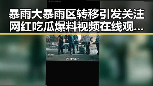 暴雨大暴雨区转移引发关注 网红吃瓜爆料视频在线观看曝光新内容