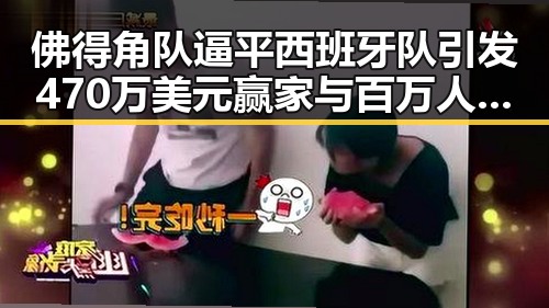 佛得角队逼平西班牙队引发470万美元赢家与百万人一夜归零的吃瓜爆料第三批国补消息曝光