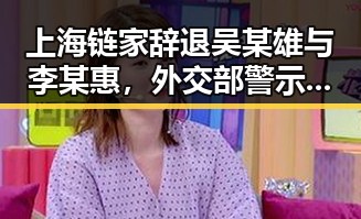 上海链家辞退吴某雄与李某惠，外交部警示日本使领馆安全威胁不断