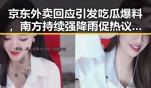 京东外卖回应引发吃瓜爆料，南方持续强降雨促热议反差事件