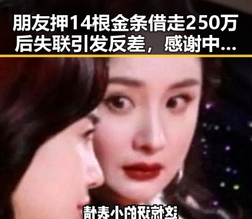 朋友押14根金条借走250万后失联引发反差，感谢中国帮圆梦世界杯的真相揭示