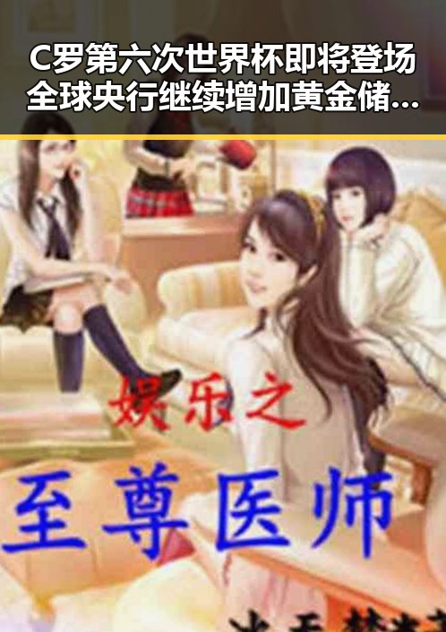 C罗第六次世界杯即将登场全球央行继续增加黄金储备引发吃瓜热潮